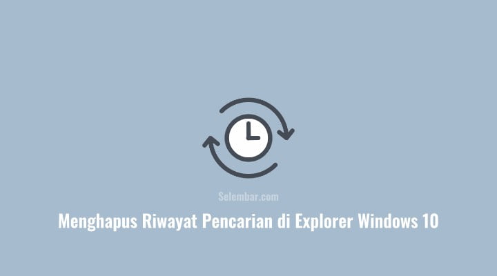 Cara Menghapus Riwayat Pencarian di Explorer Windows 10