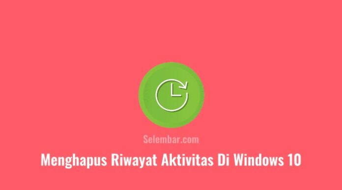 3 Cara Menghapus Riwayat Aktivitas di Komputer Windows 10