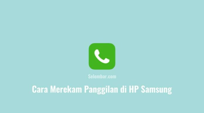 Cara Merekam Panggilan di HP Samsung
