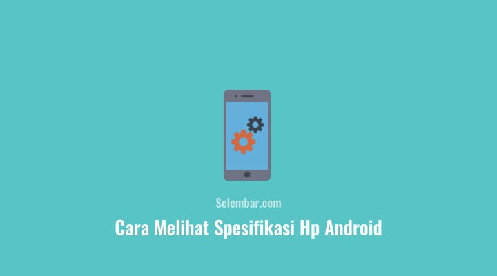 Cara Melihat Spesifikasi Lengkap Hp Android